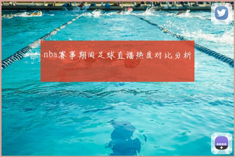 nba赛事期间足球直播热度对比分析