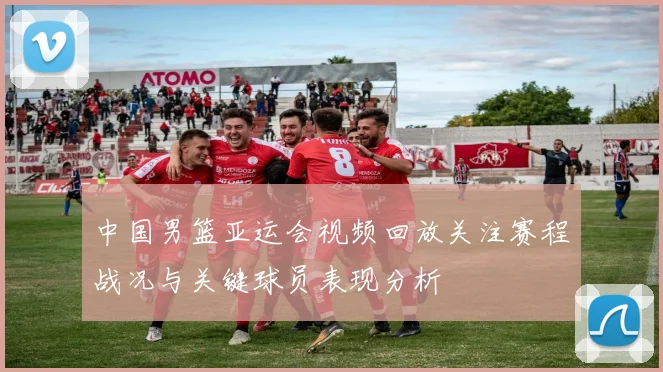 中国男篮亚运会视频回放关注赛程战况与关键球员表现分析