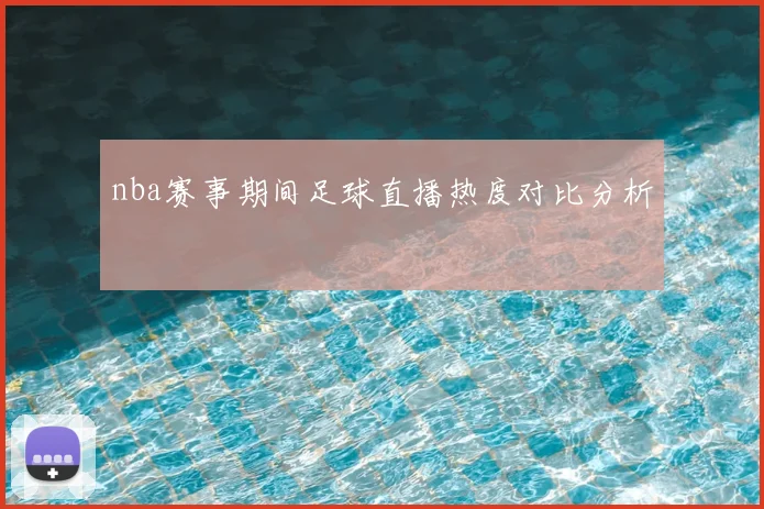 nba赛事期间足球直播热度对比分析