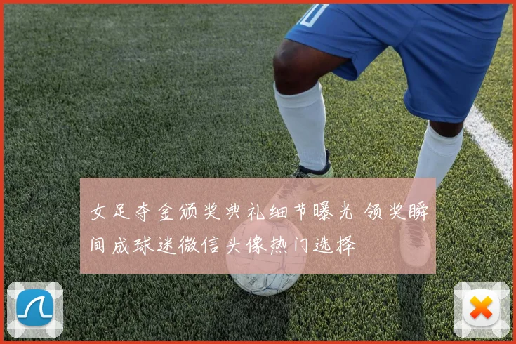 女足夺金颁奖典礼细节曝光 领奖瞬间成球迷微信头像热门选择