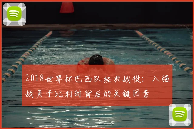 2018世界杯巴西队经典战役：八强战负于比利时背后的关键因素