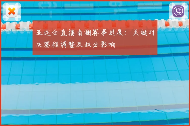 亚运会直播南澜赛事进展:关键对决赛程调整及积分影响