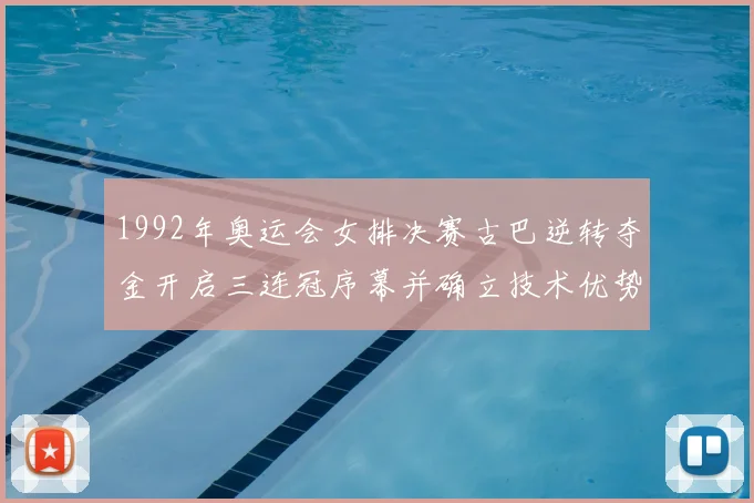 1992年奥运会女排决赛古巴逆转夺金开启三连冠序幕并确立技术优势
