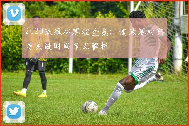 2020欧冠杯赛程全览:淘汰赛对阵与关键时间节点解析