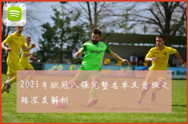2021年欧冠八强完整名单及晋级之路深度解析