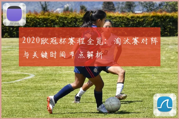 2020欧冠杯赛程全览：淘汰赛对阵与关键时间节点解析